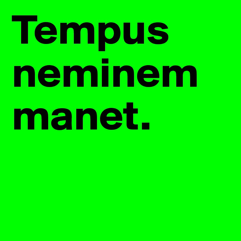 Tempus neminem manet.

