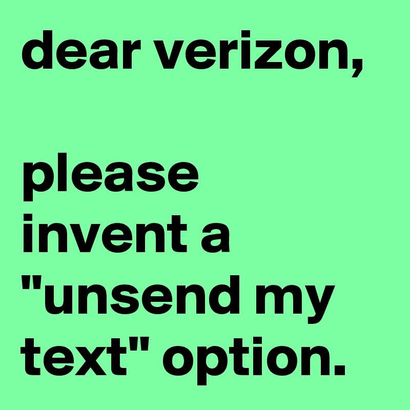 dear verizon,

please invent a "unsend my text" option.