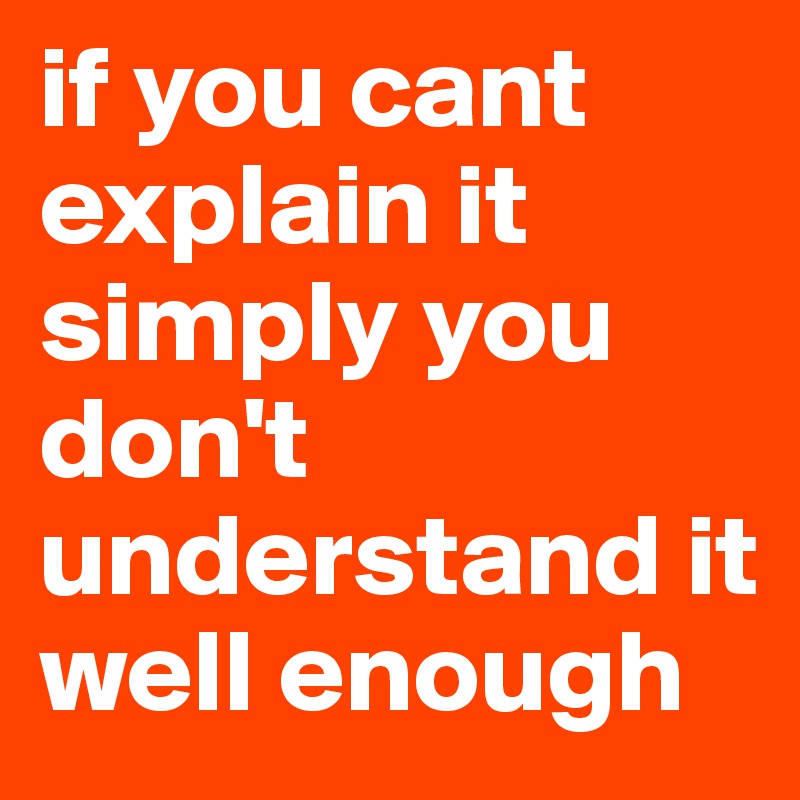 if you cant explain it simply you don't understand it well enough