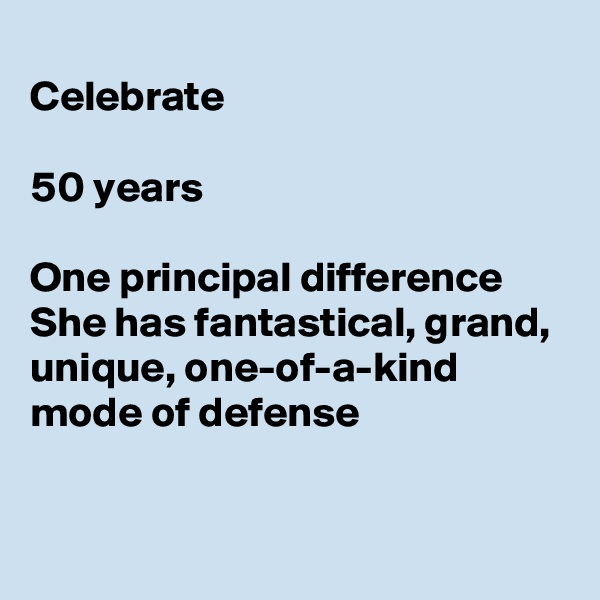 
Celebrate 

50 years

One principal difference
She has fantastical, grand, unique, one-of-a-kind mode of defense

