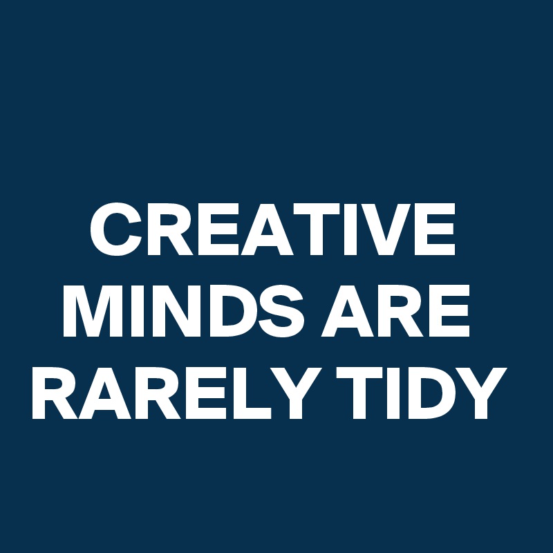 

    CREATIVE
  MINDS ARE 
RARELY TIDY
