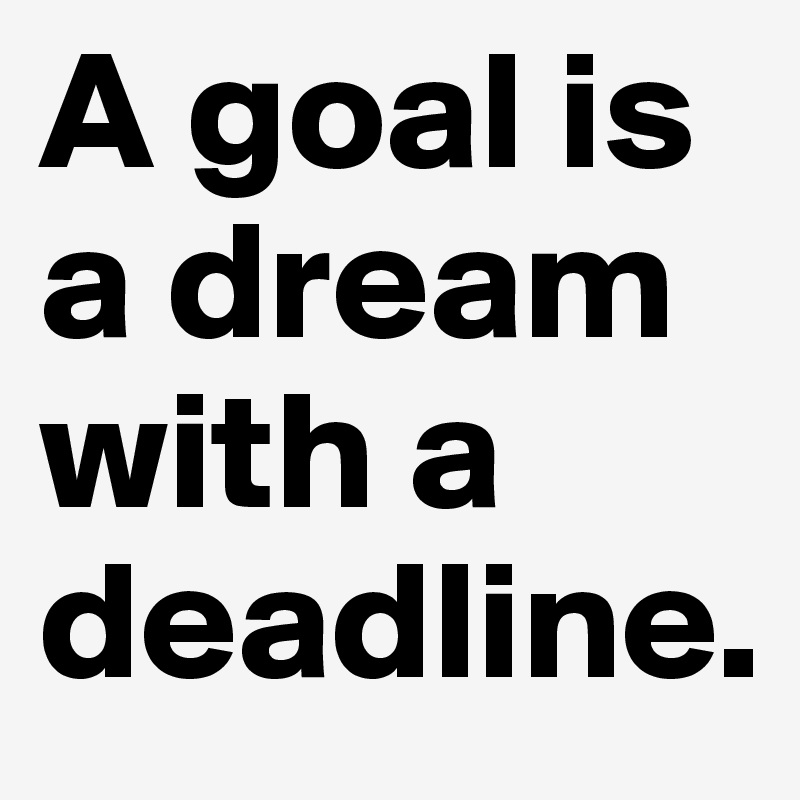 A goal is a dream with a deadline.