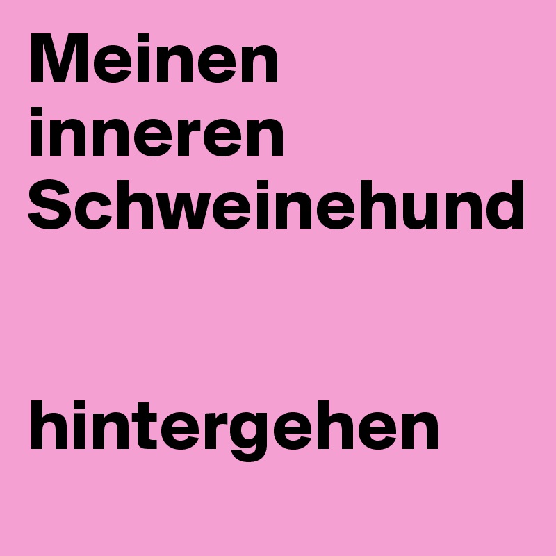 Meinen
inneren 
Schweinehund


hintergehen