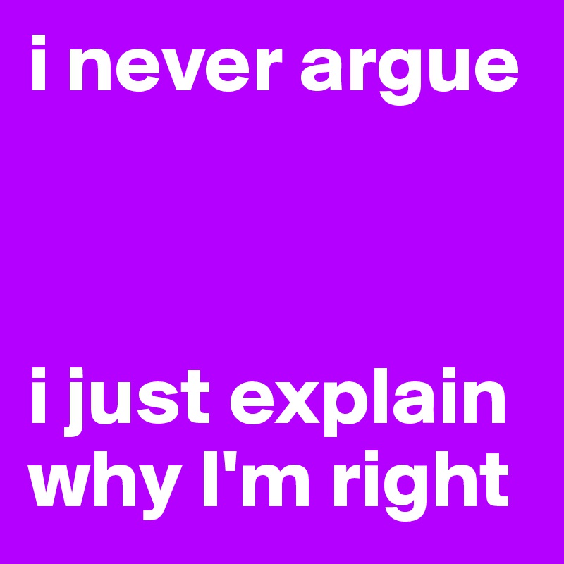 i never argue



i just explain why I'm right