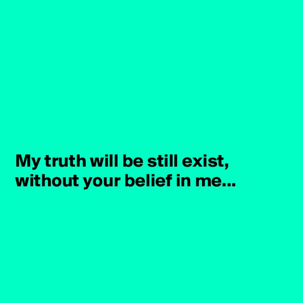 






My truth will be still exist,
without your belief in me...




