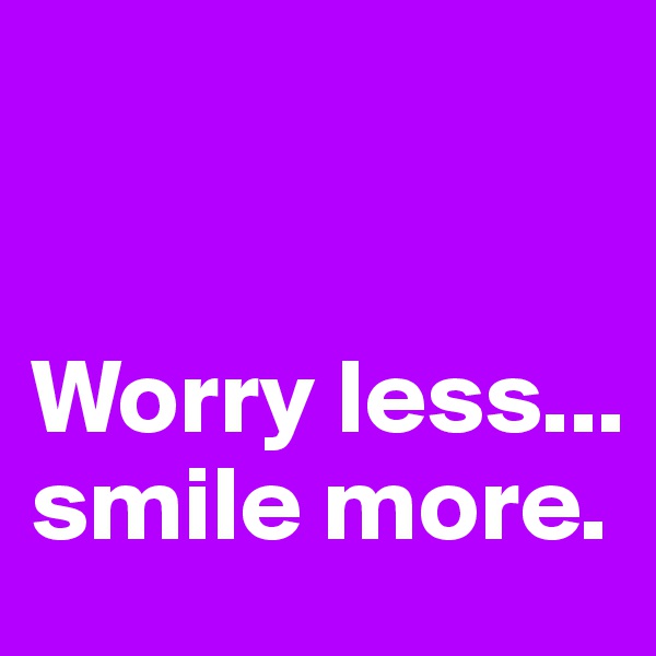 


Worry less... smile more.