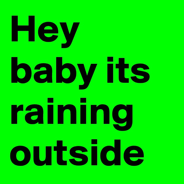 Hey baby its raining outside