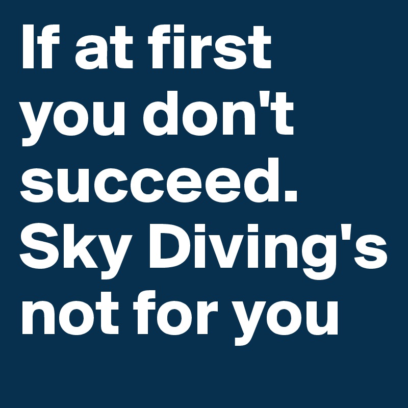 If at first you don't succeed. Sky Diving's not for you