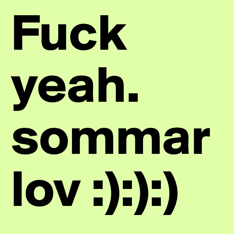 Fuck yeah. sommar lov :):):) 