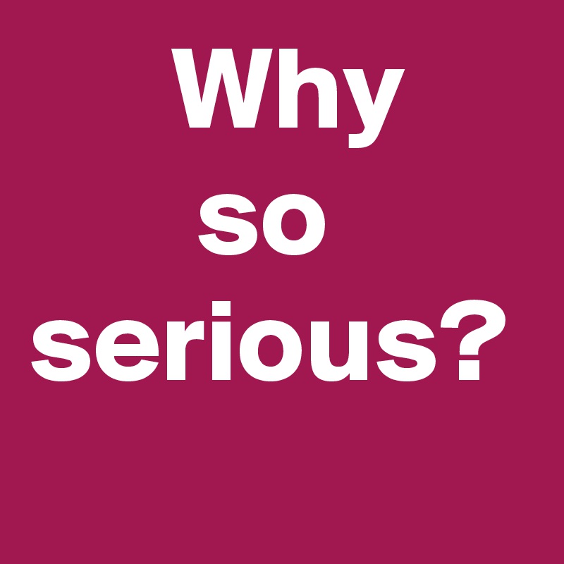       Why            so serious?