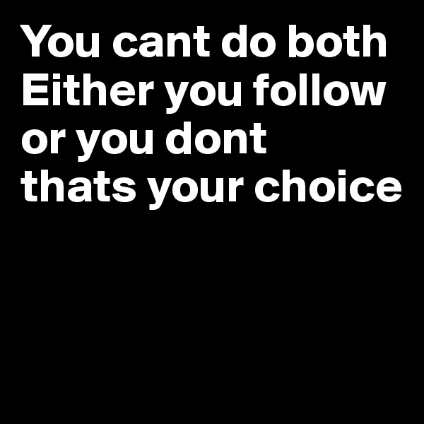 You cant do both
Either you follow or you dont 
thats your choice


