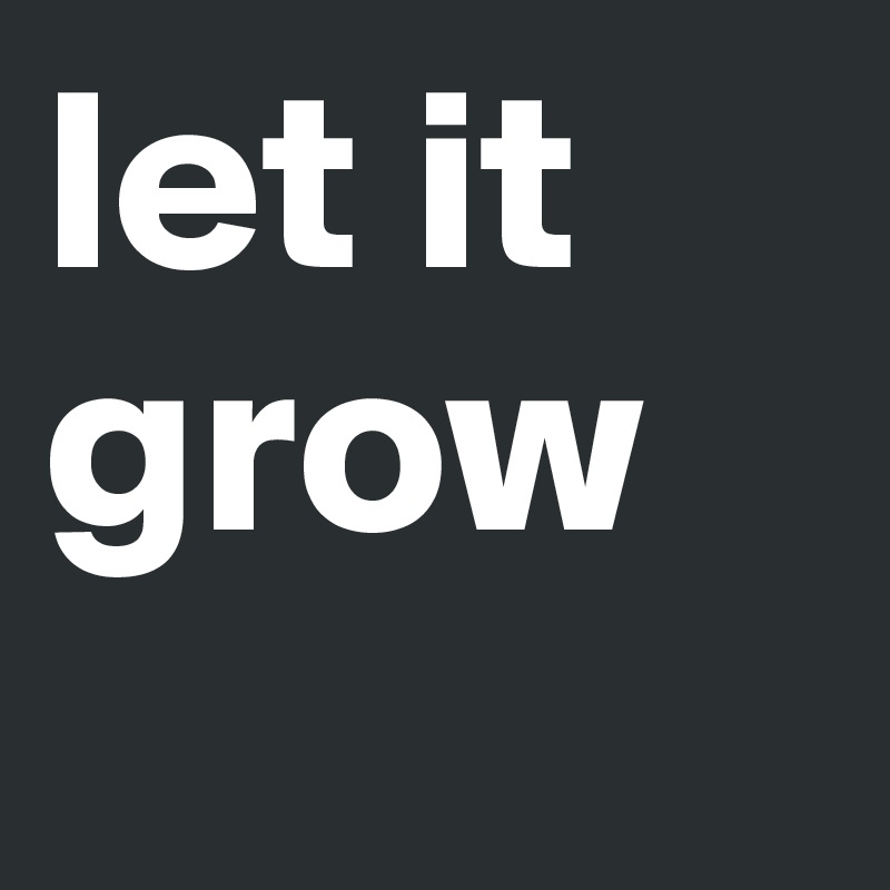 let it
grow