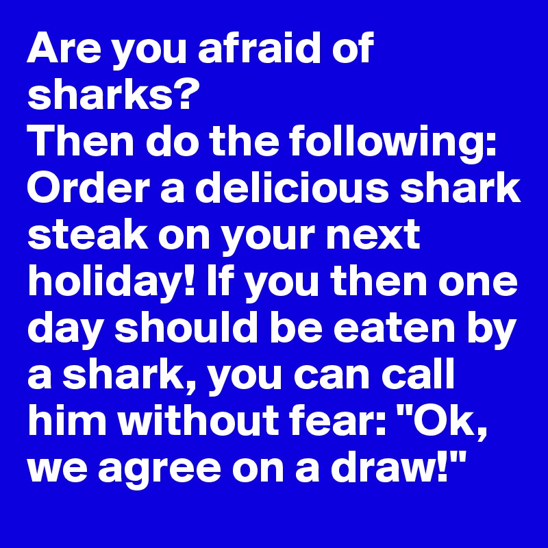 Are you afraid of sharks? Then do the following: Order a delicious ...