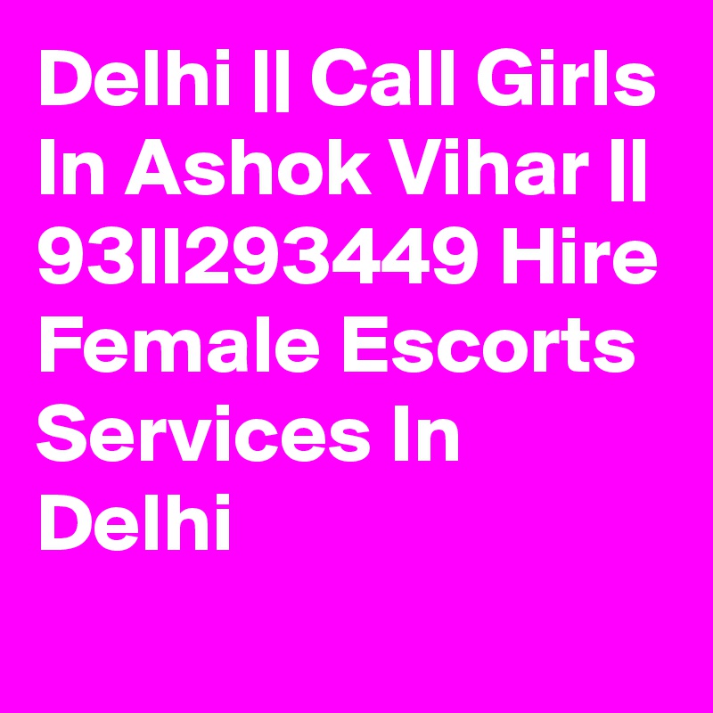 Delhi || Call Girls In Ashok Vihar || 93II293449 Hire Female Escorts Services In Delhi
