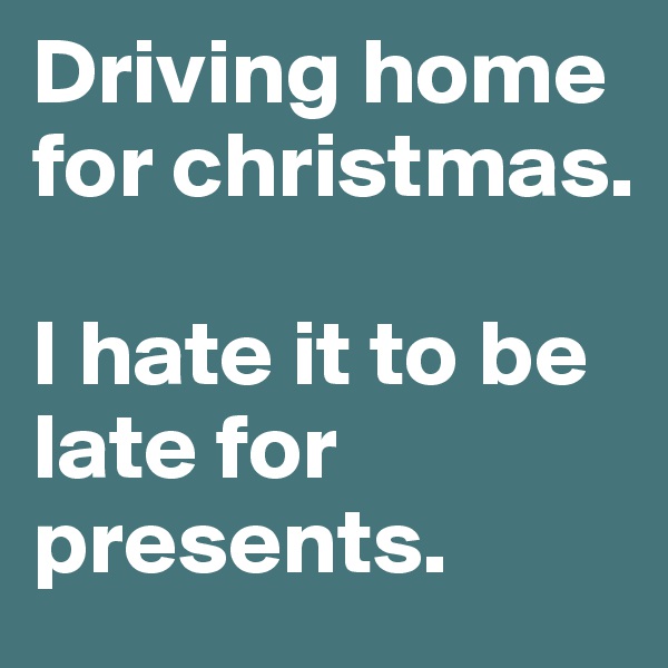 Driving home for christmas.

I hate it to be late for presents. 