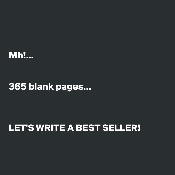 



Mh!...


365 blank pages...



LET'S WRITE A BEST SELLER!


