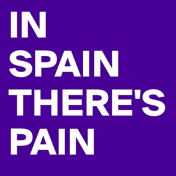 IN SPAIN THERE'S PAIN