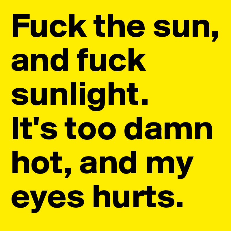 Fuck-the-sun-and-fuck-sunlight-It-s-too-damn-hot-a