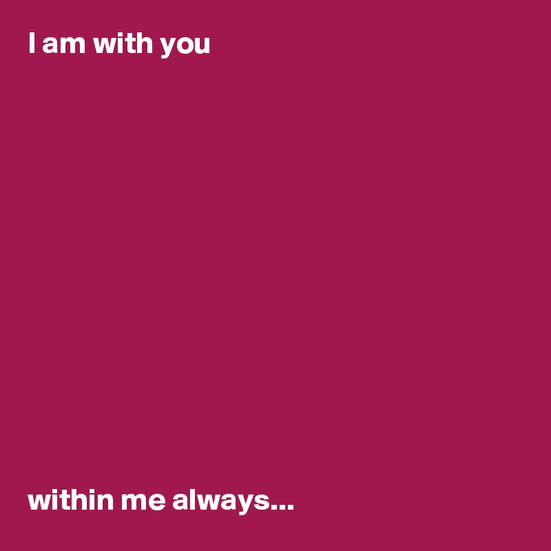 I am with you
   












within me always...