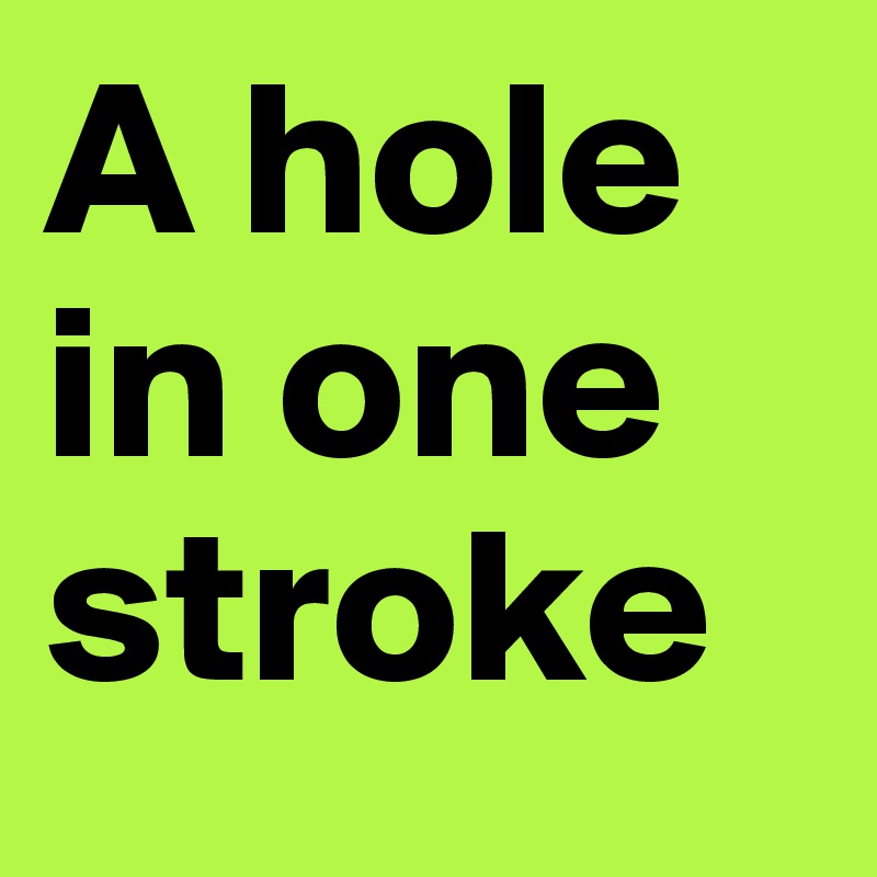 A hole in one stroke