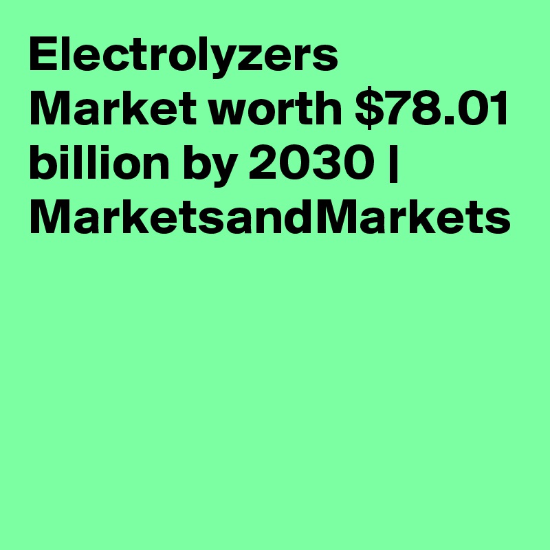 Electrolyzers Market worth $78.01 billion by 2030 | MarketsandMarkets