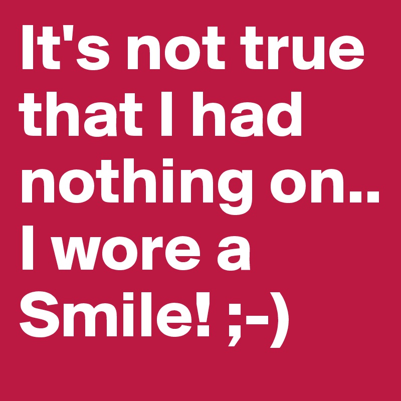 It's not true that I had nothing on..
I wore a Smile! ;-)