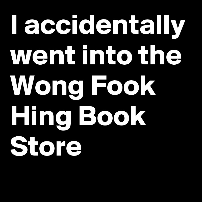 I accidentally went into the Wong Fook Hing Book Store