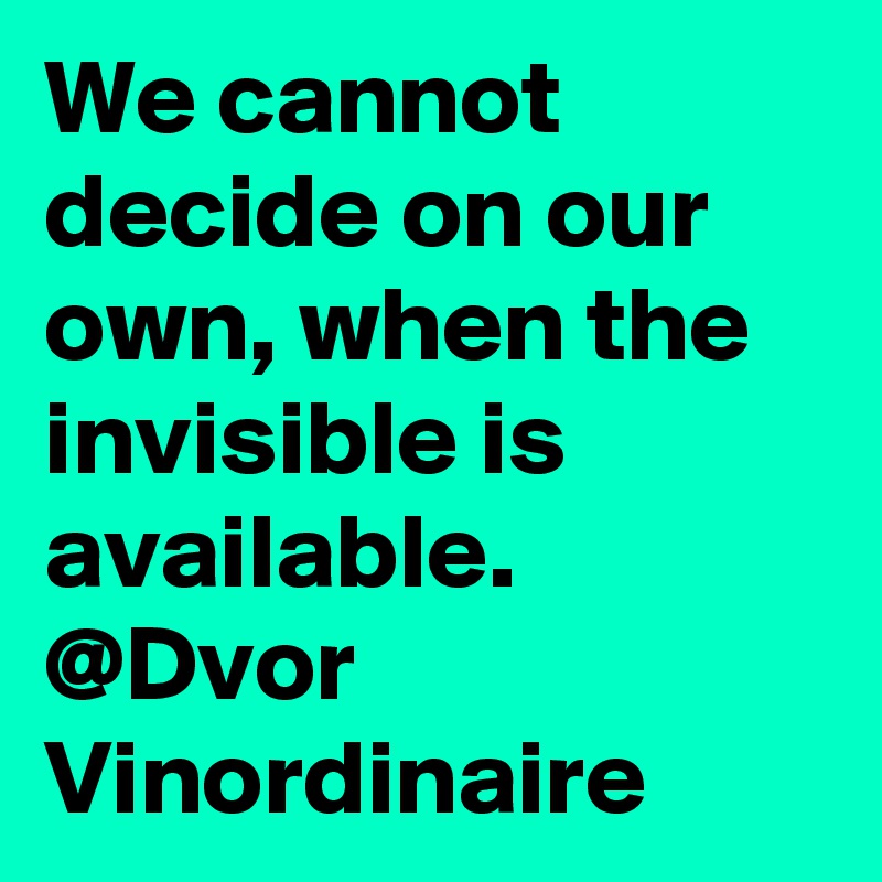 We cannot decide on our own, when the invisible is available. @Dvor Vinordinaire 