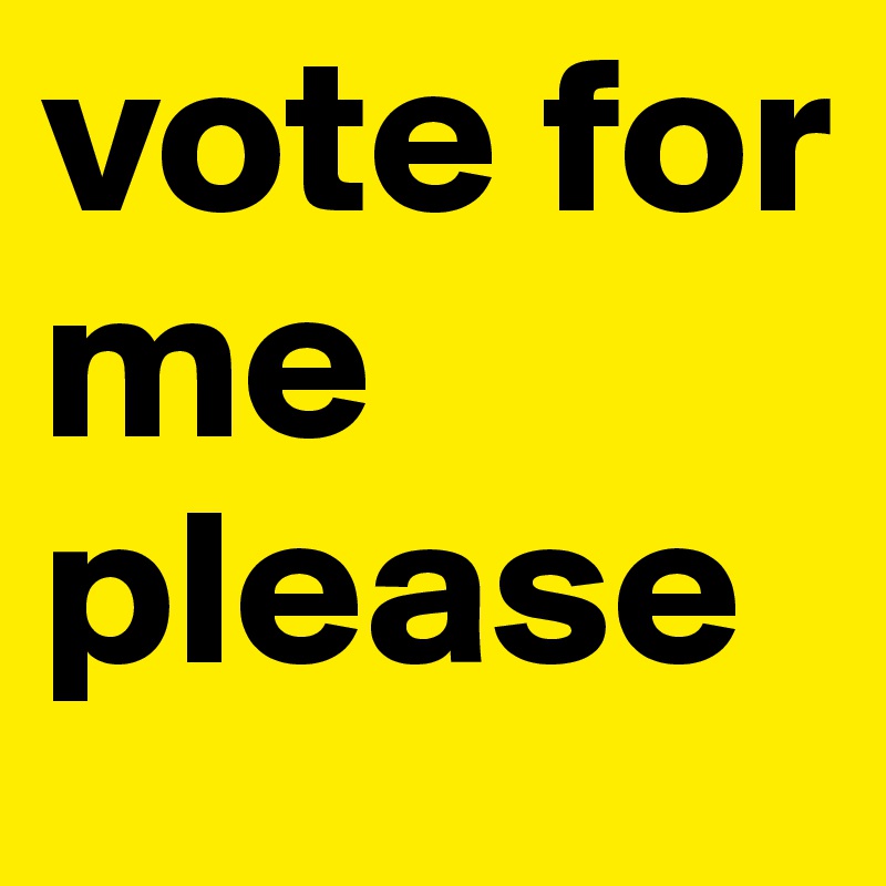vote for me please