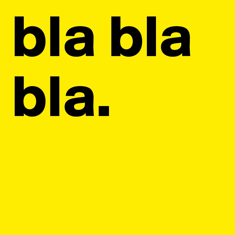 bla bla bla.