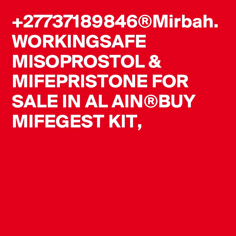 +27737189846®Mirbah. WORKINGSAFE MISOPROSTOL & MIFEPRISTONE FOR SALE IN AL AIN®BUY MIFEGEST KIT,