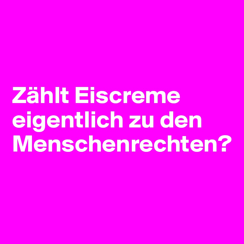 


Zählt Eiscreme eigentlich zu den Menschenrechten?

