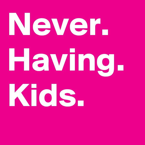 Never. Having. Kids.