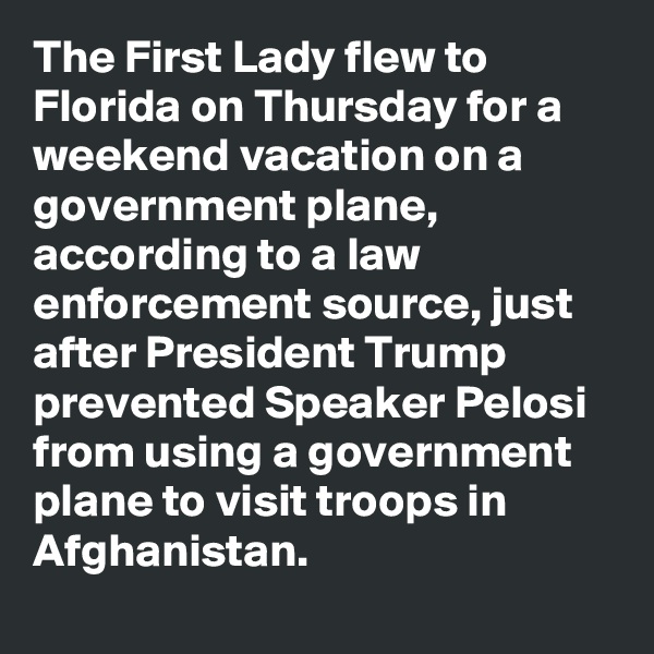 The First Lady flew to Florida on Thursday for a weekend vacation on a government plane, according to a law enforcement source, just after President Trump prevented Speaker Pelosi from using a government plane to visit troops in Afghanistan.