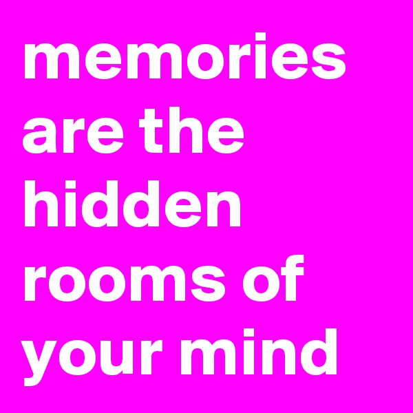 memories are the hidden rooms of your mind