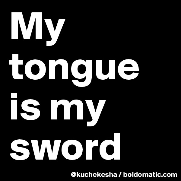 My tongue is my sword