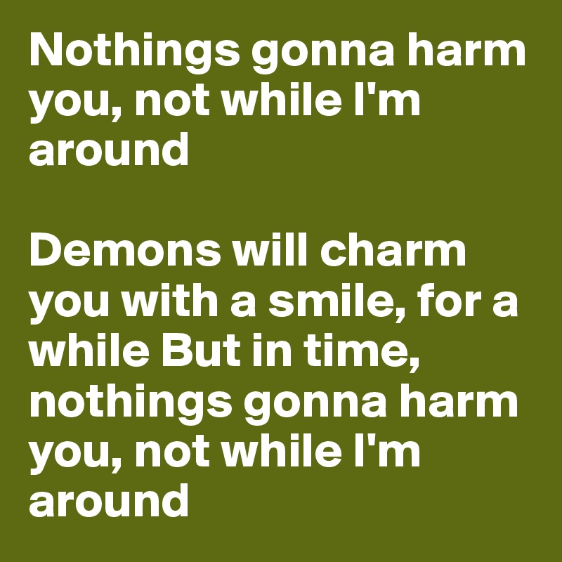 Nothings gonna harm you, not while I'm around

Demons will charm you with a smile, for a while But in time, nothings gonna harm you, not while I'm around