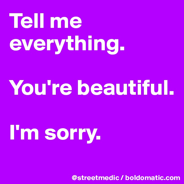 Tell me everything.

You're beautiful.

I'm sorry.
