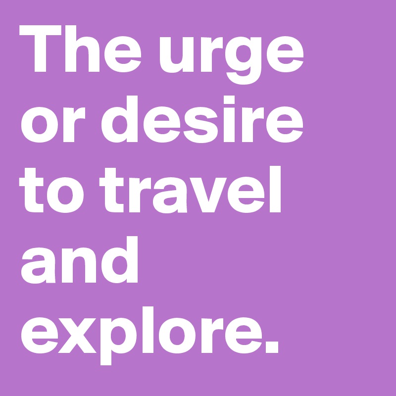 The urge or desire to travel and explore. 