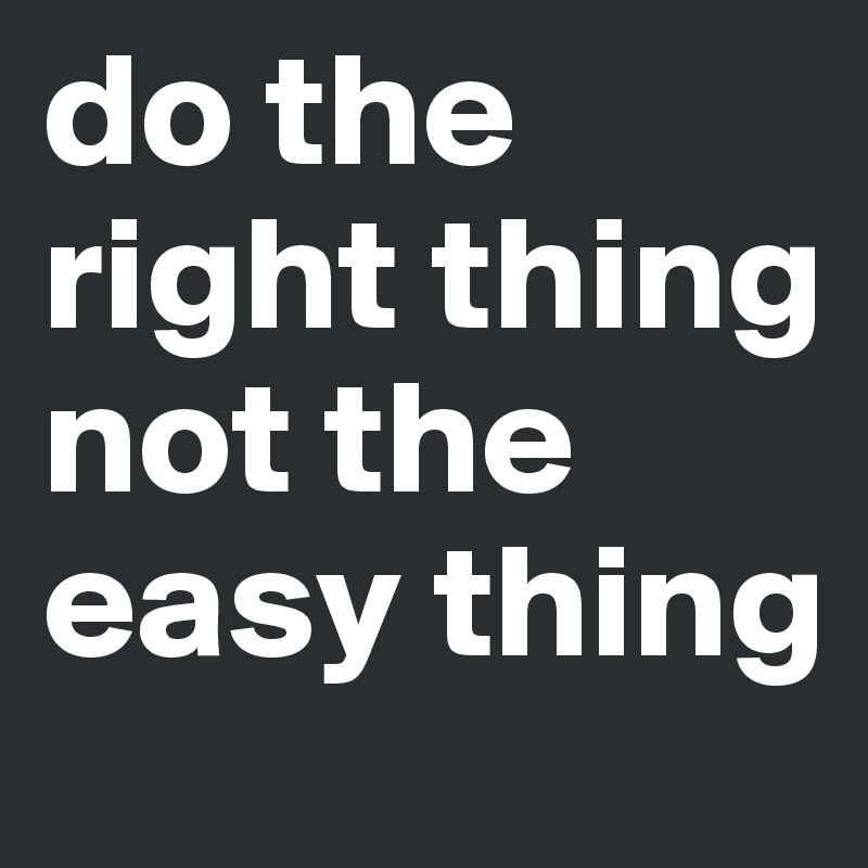 do-the-right-thing-not-the-easy-thing-post-by-emiledi77-on-boldomatic