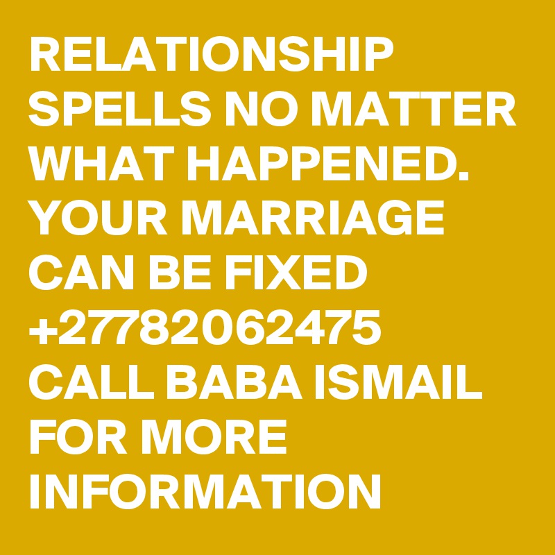 RELATIONSHIP SPELLS NO MATTER WHAT HAPPENED. YOUR MARRIAGE CAN BE FIXED +27782062475 CALL BABA ISMAIL FOR MORE INFORMATION