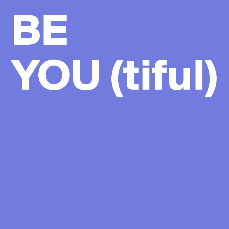 BE
YOU (tiful)

