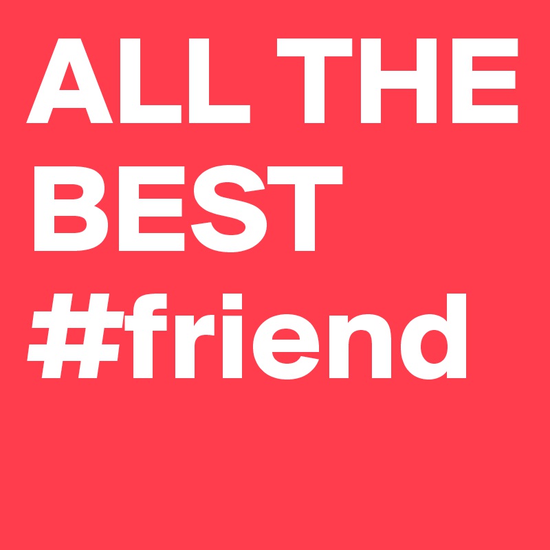 ALL THE BEST #friend 