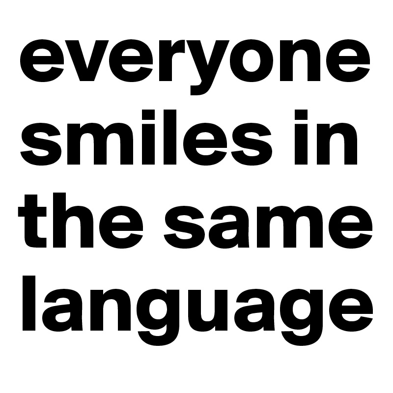 everyone smiles in the same language 