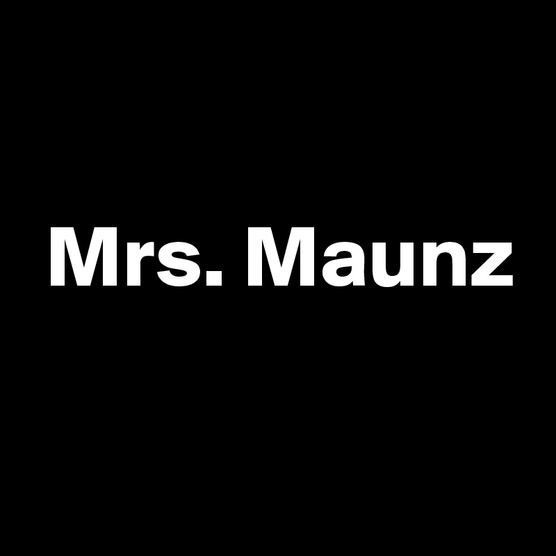 

 Mrs. Maunz

