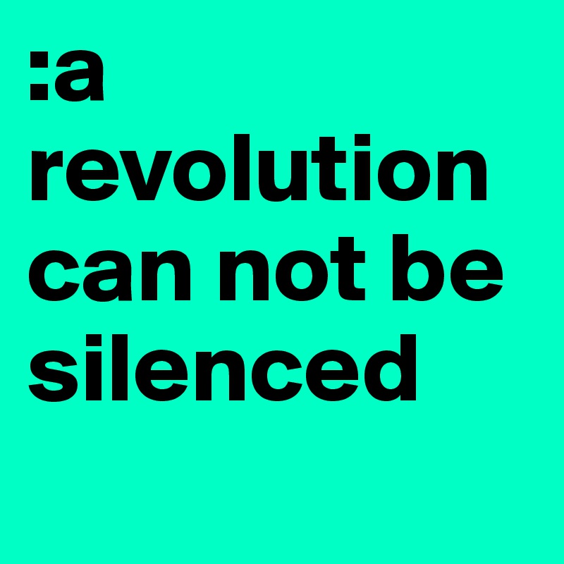:a revolution can not be silenced
