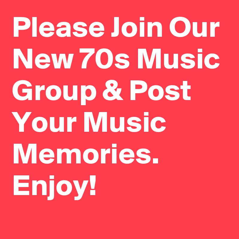 Please Join Our New 70s Music Group & Post Your Music Memories. 
Enjoy!