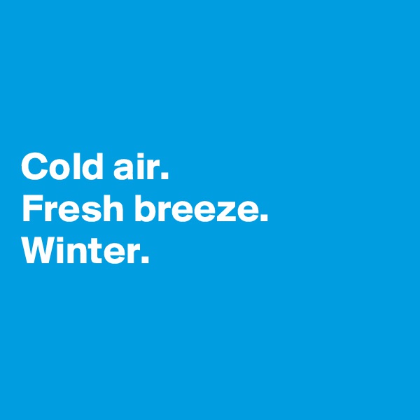 


Cold air.
Fresh breeze.
Winter.


