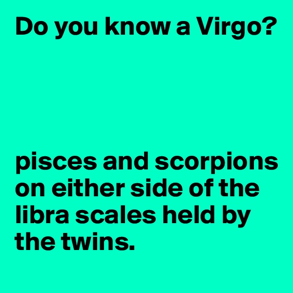 Do you know a Virgo?




pisces and scorpions on either side of the libra scales held by the twins.