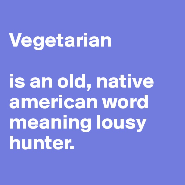 
Vegetarian

is an old, native american word meaning lousy hunter.
